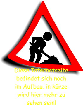 Diese Internetseite befindet sich noch  im Aufbau, in kürze wird hier mehr zu  sehen sein!
