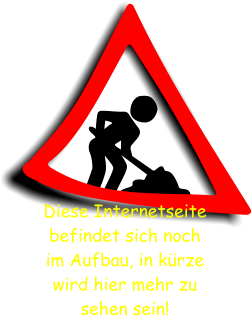 Diese Internetseite befindet sich noch  im Aufbau, in kürze wird hier mehr zu  sehen sein!